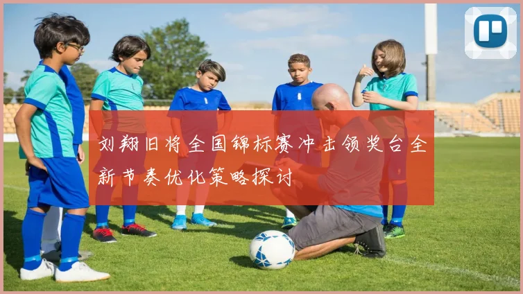 刘翔旧将全国锦标赛冲击领奖台全新节奏优化策略探讨