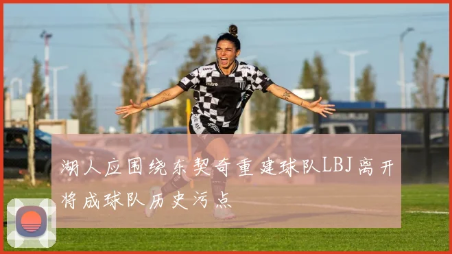 湖人应围绕东契奇重建球队LBJ离开将成球队历史污点